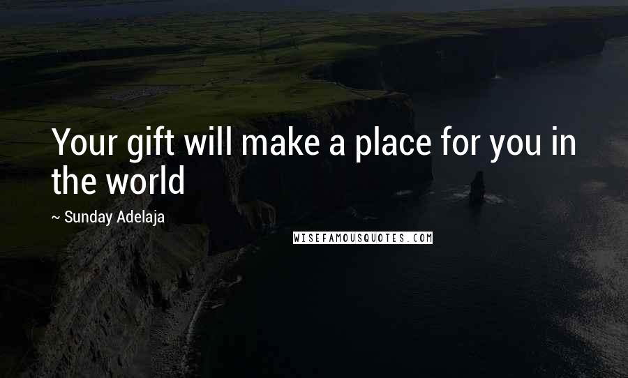 Sunday Adelaja Quotes: Your gift will make a place for you in the world