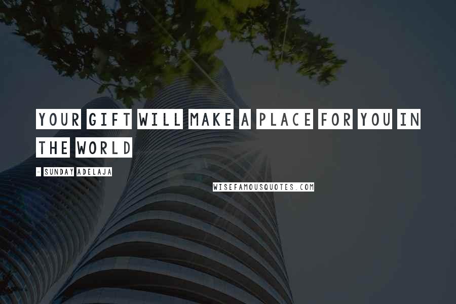 Sunday Adelaja Quotes: Your gift will make a place for you in the world