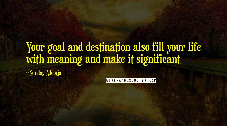 Sunday Adelaja Quotes: Your goal and destination also fill your life with meaning and make it significant