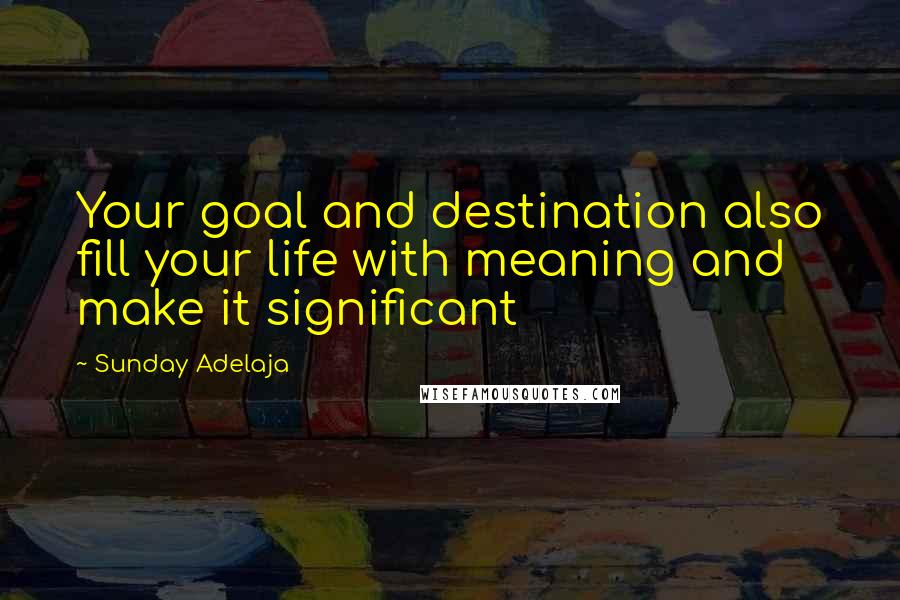 Sunday Adelaja Quotes: Your goal and destination also fill your life with meaning and make it significant