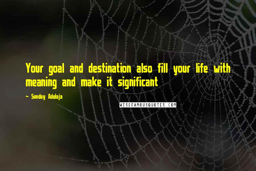 Sunday Adelaja Quotes: Your goal and destination also fill your life with meaning and make it significant