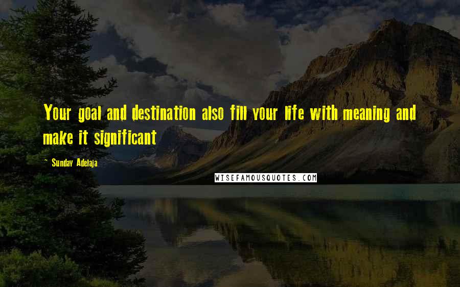Sunday Adelaja Quotes: Your goal and destination also fill your life with meaning and make it significant