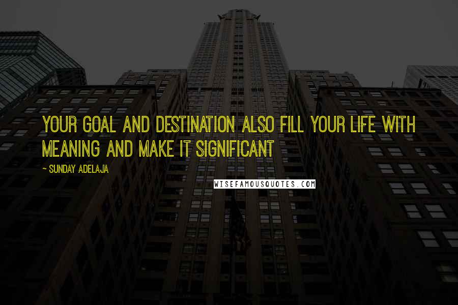 Sunday Adelaja Quotes: Your goal and destination also fill your life with meaning and make it significant