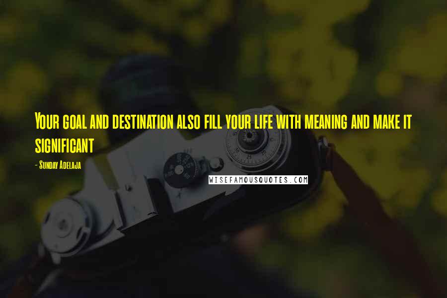 Sunday Adelaja Quotes: Your goal and destination also fill your life with meaning and make it significant