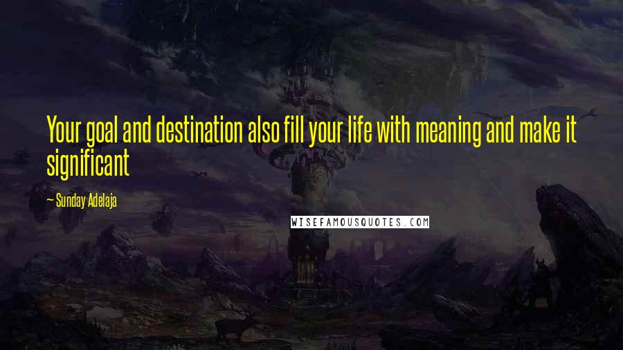 Sunday Adelaja Quotes: Your goal and destination also fill your life with meaning and make it significant