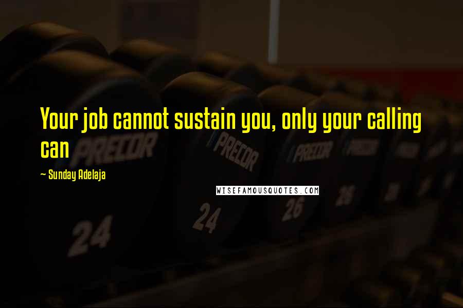 Sunday Adelaja Quotes: Your job cannot sustain you, only your calling can