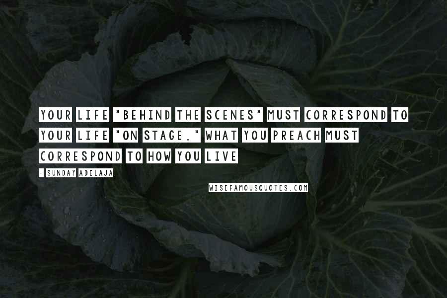 Sunday Adelaja Quotes: Your life "behind the scenes" must correspond to your life "on stage." What you preach must correspond to how you live
