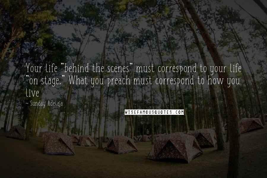 Sunday Adelaja Quotes: Your life "behind the scenes" must correspond to your life "on stage." What you preach must correspond to how you live