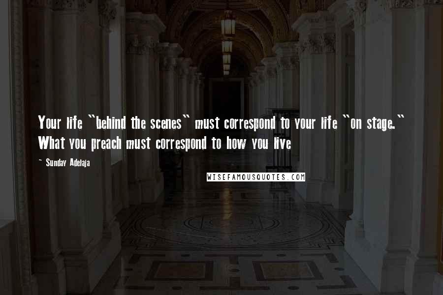 Sunday Adelaja Quotes: Your life "behind the scenes" must correspond to your life "on stage." What you preach must correspond to how you live