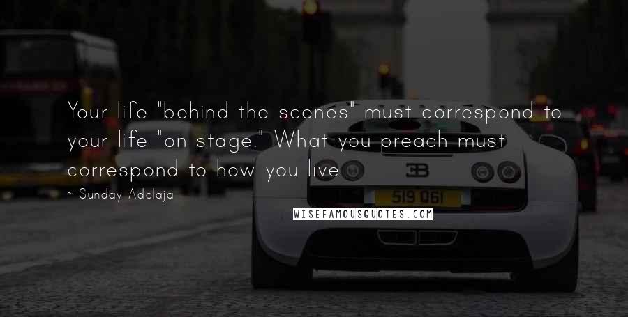 Sunday Adelaja Quotes: Your life "behind the scenes" must correspond to your life "on stage." What you preach must correspond to how you live