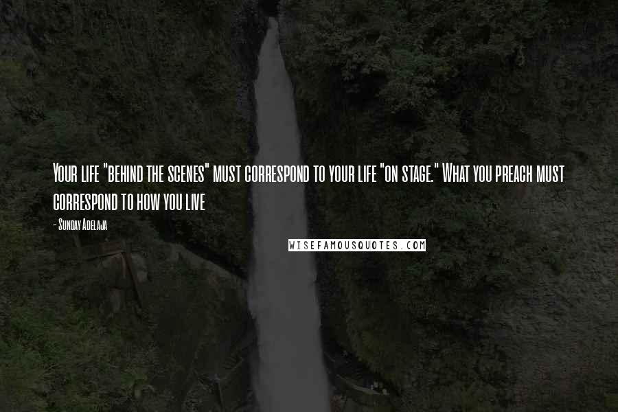 Sunday Adelaja Quotes: Your life "behind the scenes" must correspond to your life "on stage." What you preach must correspond to how you live