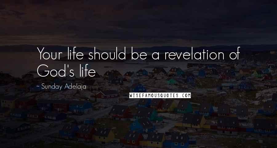 Sunday Adelaja Quotes: Your life should be a revelation of God's life