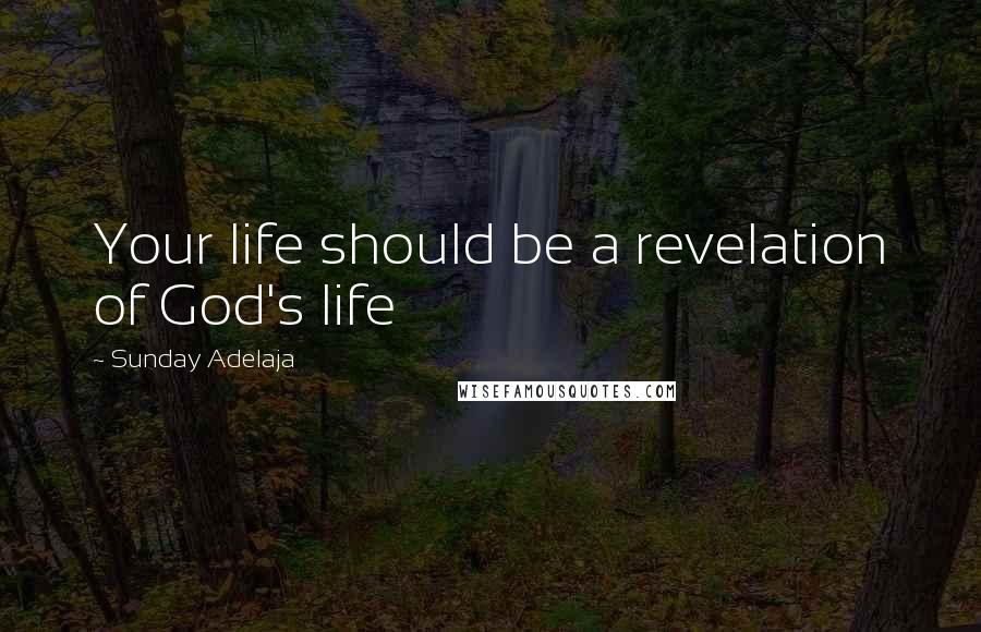 Sunday Adelaja Quotes: Your life should be a revelation of God's life