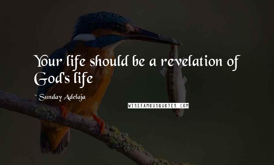 Sunday Adelaja Quotes: Your life should be a revelation of God's life