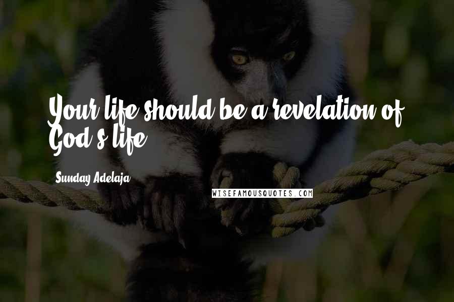 Sunday Adelaja Quotes: Your life should be a revelation of God's life