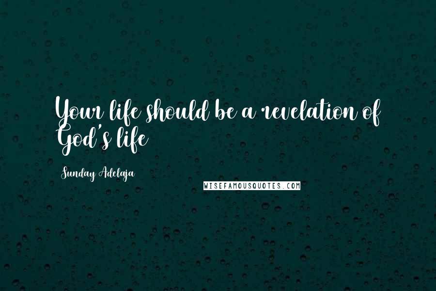 Sunday Adelaja Quotes: Your life should be a revelation of God's life