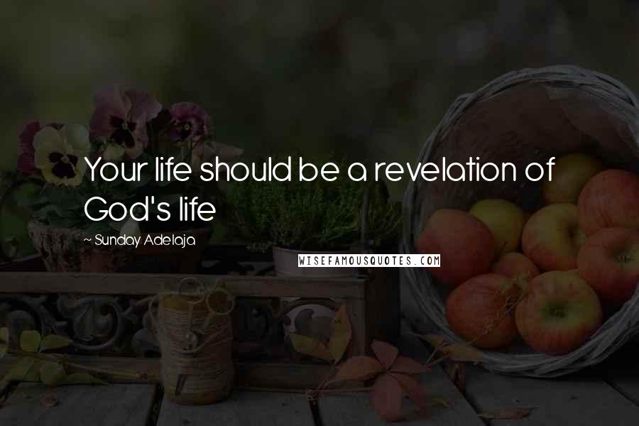 Sunday Adelaja Quotes: Your life should be a revelation of God's life