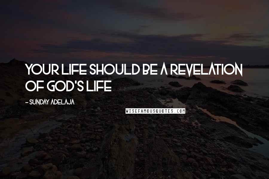 Sunday Adelaja Quotes: Your life should be a revelation of God's life