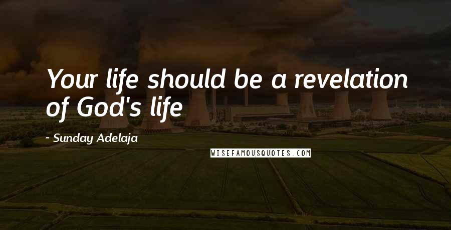 Sunday Adelaja Quotes: Your life should be a revelation of God's life