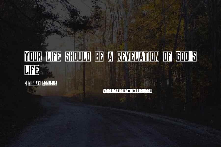 Sunday Adelaja Quotes: Your life should be a revelation of God's life