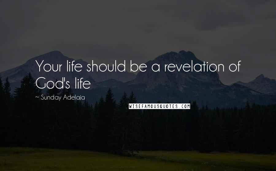 Sunday Adelaja Quotes: Your life should be a revelation of God's life