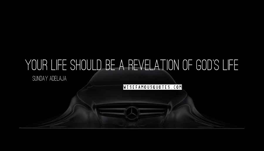 Sunday Adelaja Quotes: Your life should be a revelation of God's life