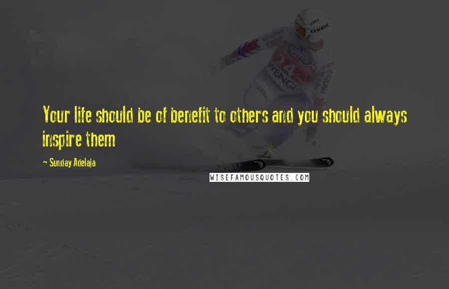 Sunday Adelaja Quotes: Your life should be of benefit to others and you should always inspire them