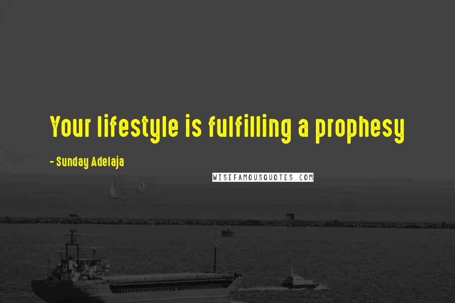 Sunday Adelaja Quotes: Your lifestyle is fulfilling a prophesy