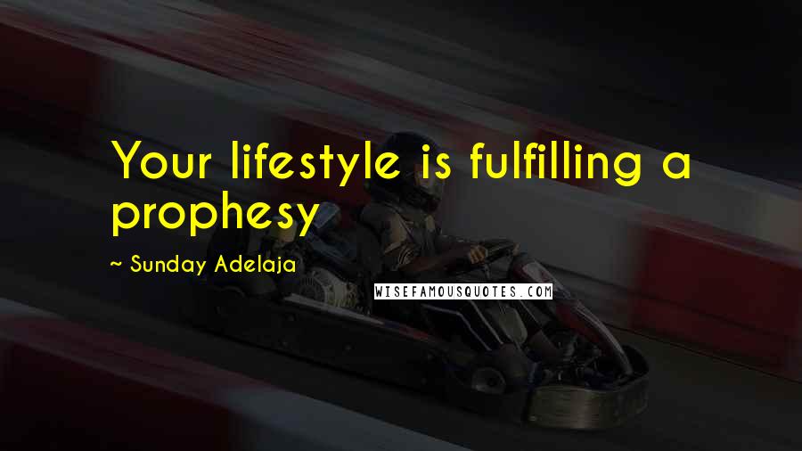 Sunday Adelaja Quotes: Your lifestyle is fulfilling a prophesy