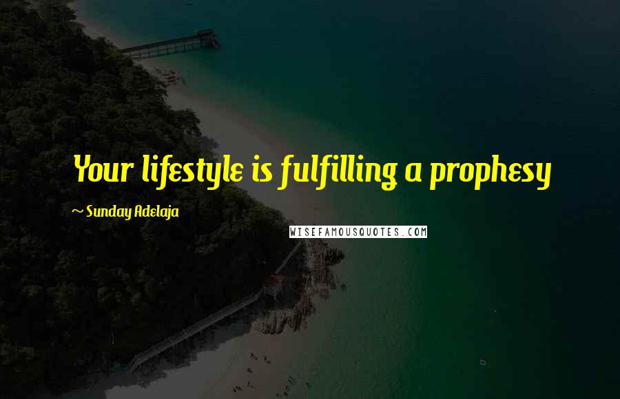 Sunday Adelaja Quotes: Your lifestyle is fulfilling a prophesy