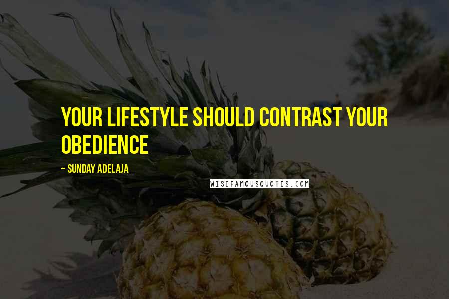Sunday Adelaja Quotes: Your lifestyle should contrast your obedience