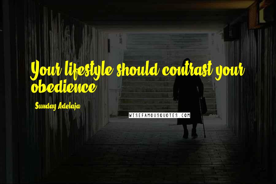 Sunday Adelaja Quotes: Your lifestyle should contrast your obedience