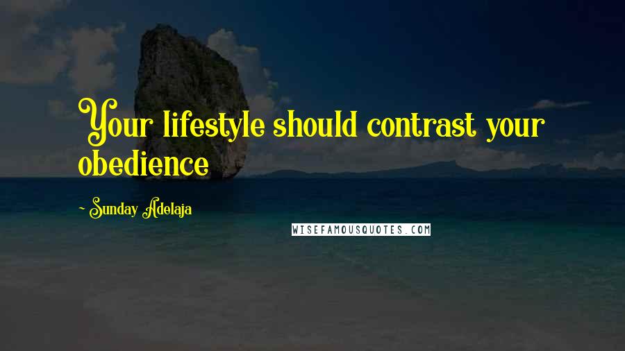 Sunday Adelaja Quotes: Your lifestyle should contrast your obedience