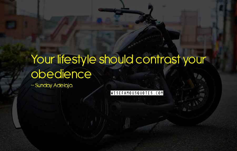 Sunday Adelaja Quotes: Your lifestyle should contrast your obedience