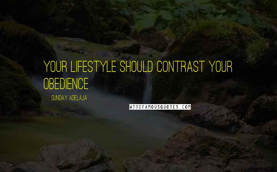 Sunday Adelaja Quotes: Your lifestyle should contrast your obedience