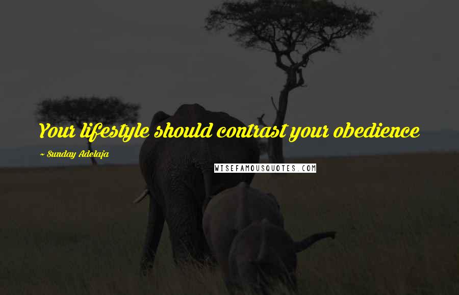 Sunday Adelaja Quotes: Your lifestyle should contrast your obedience