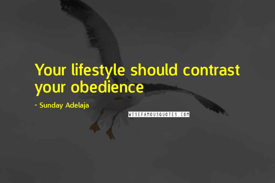 Sunday Adelaja Quotes: Your lifestyle should contrast your obedience