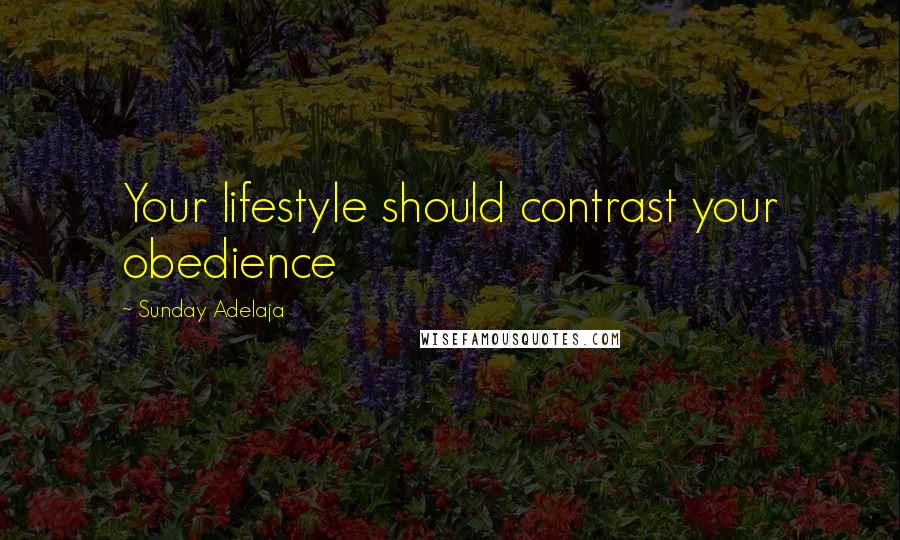 Sunday Adelaja Quotes: Your lifestyle should contrast your obedience