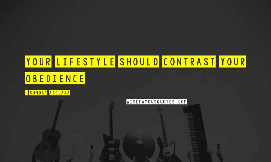 Sunday Adelaja Quotes: Your lifestyle should contrast your obedience