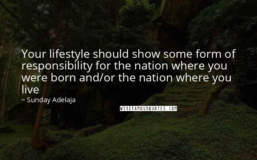 Sunday Adelaja Quotes: Your lifestyle should show some form of responsibility for the nation where you were born and/or the nation where you live
