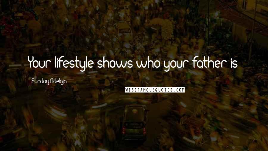 Sunday Adelaja Quotes: Your lifestyle shows who your father is