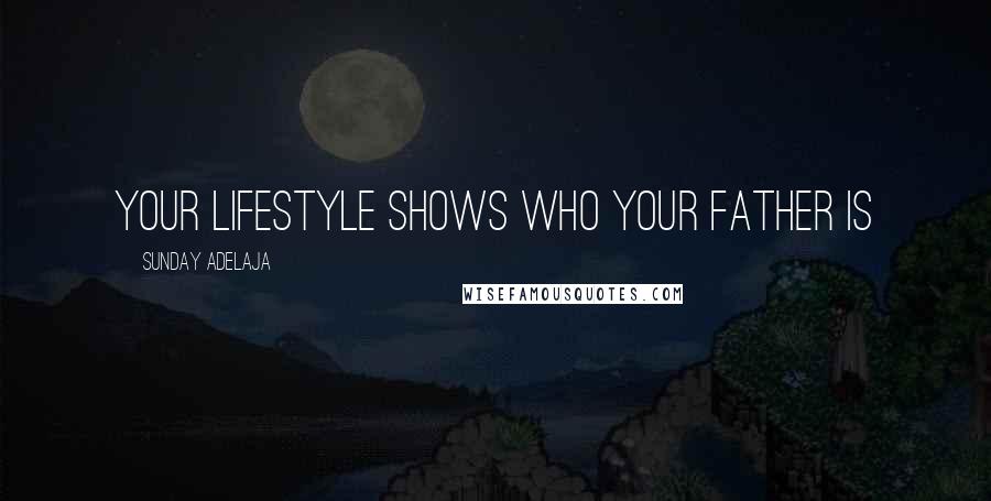 Sunday Adelaja Quotes: Your lifestyle shows who your father is