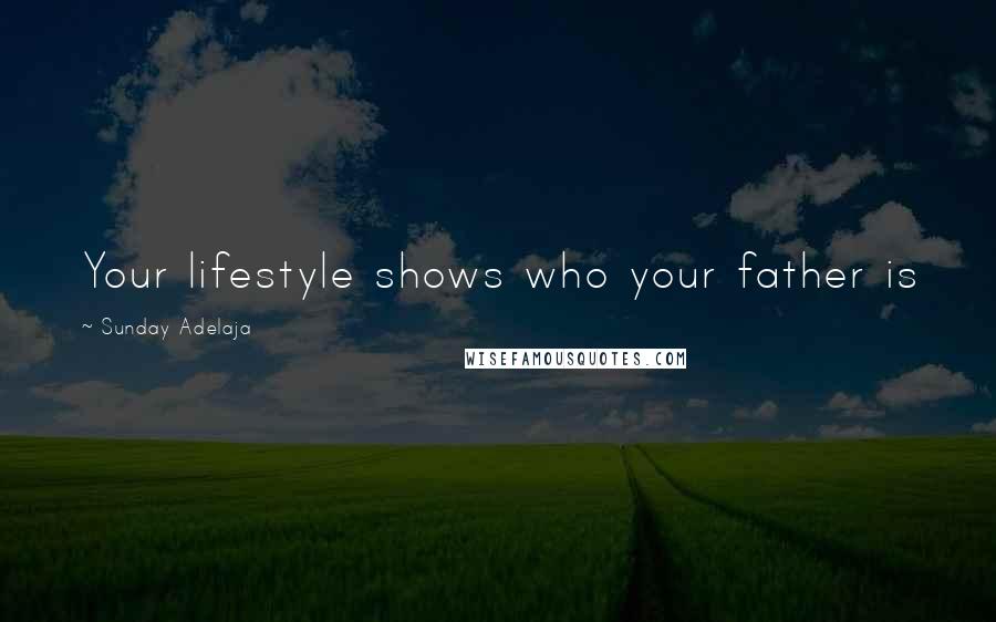 Sunday Adelaja Quotes: Your lifestyle shows who your father is