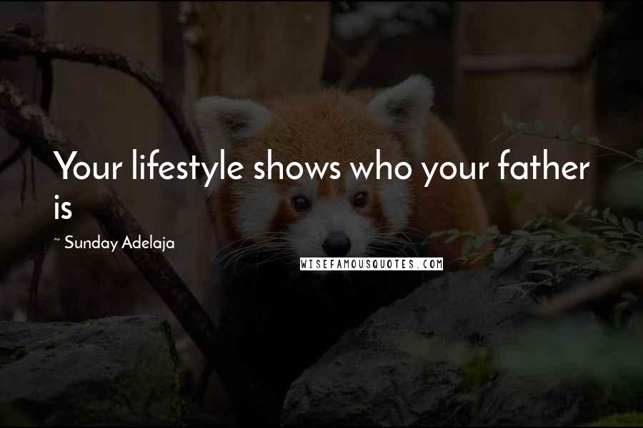 Sunday Adelaja Quotes: Your lifestyle shows who your father is