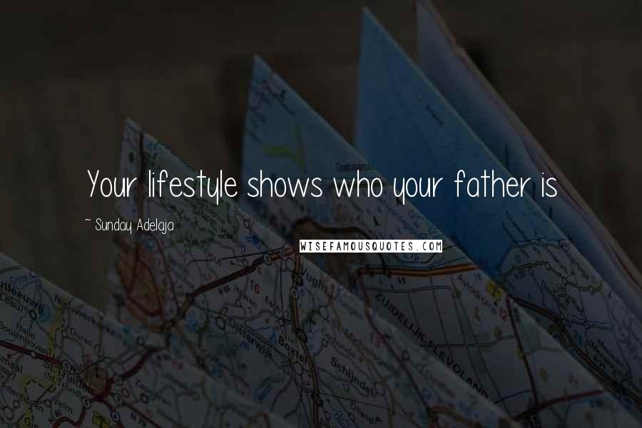 Sunday Adelaja Quotes: Your lifestyle shows who your father is