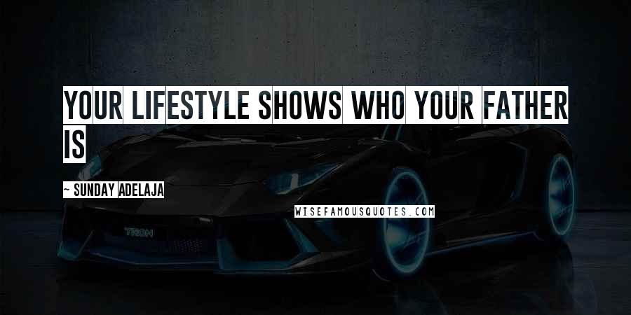 Sunday Adelaja Quotes: Your lifestyle shows who your father is