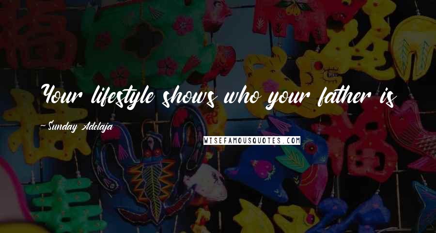 Sunday Adelaja Quotes: Your lifestyle shows who your father is