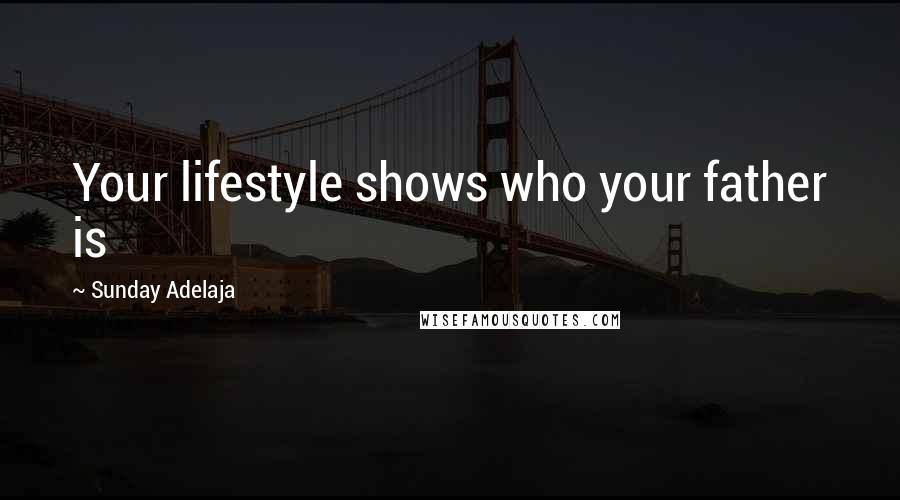 Sunday Adelaja Quotes: Your lifestyle shows who your father is