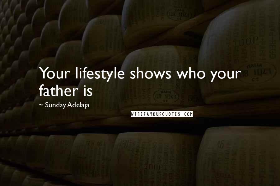 Sunday Adelaja Quotes: Your lifestyle shows who your father is