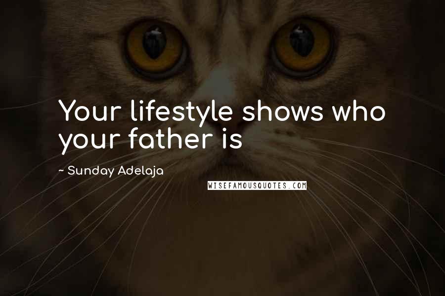 Sunday Adelaja Quotes: Your lifestyle shows who your father is